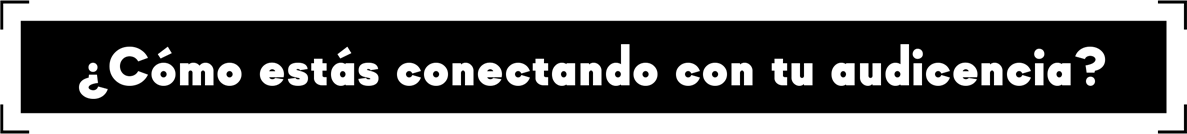 como estas conectando con tu audiencia